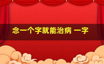 念一个字就能治病 一字